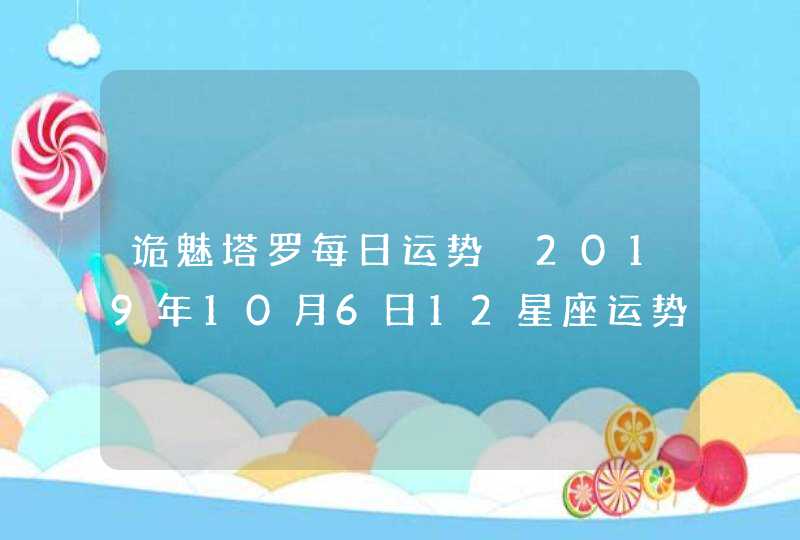 诡魅塔罗每日运势 2019年10月6日12星座运势播报